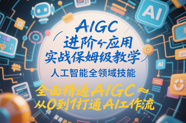 AIGC进阶应用实战保姆级教学，人工智能全领域技能，全面精通AIGC从0到1打通AI工作流-壹元库